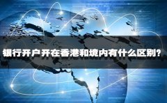 銀行開戶開在香港和境內(nèi)有什么區(qū)別？