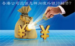 香港公司應該怎樣向境外銀行融資？